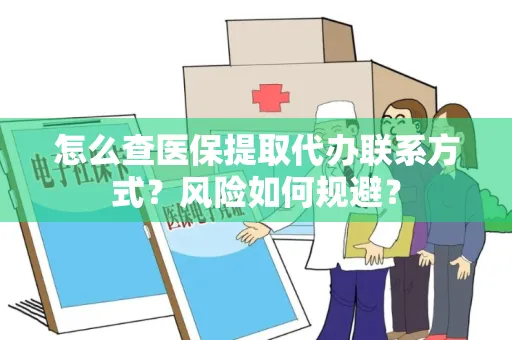 怎么查医保提取代办联系方式？风险如何规避？